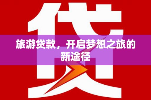 永州旅游贷款，开启梦想之旅的新途径