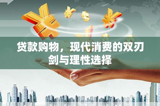永州贷款购物，现代消费的双刃剑与理性选择