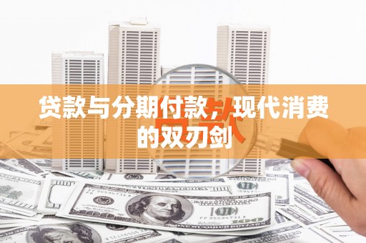 永州贷款与分期付款，现代消费的双刃剑