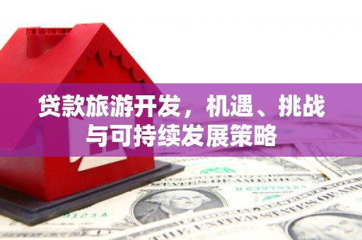 永州贷款旅游开发，机遇、挑战与可持续发展策略