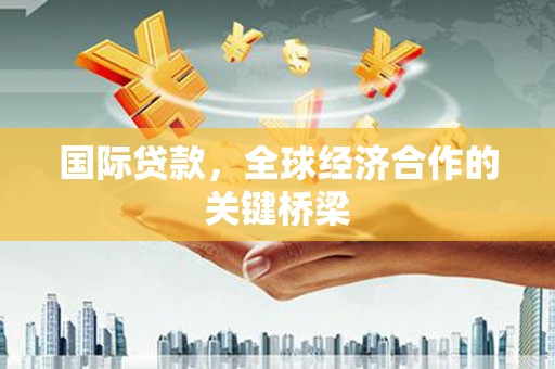 永州国际贷款，全球经济合作的关键桥梁
