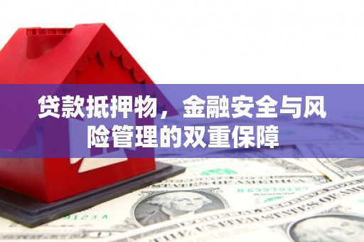 永州贷款抵押物，金融安全与风险管理的双重保障