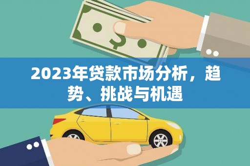 永州2023年贷款市场分析，趋势、挑战与机遇