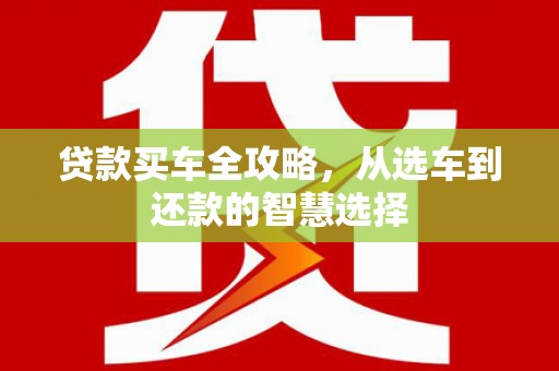 永州贷款买车全攻略，从选车到还款的智慧选择
