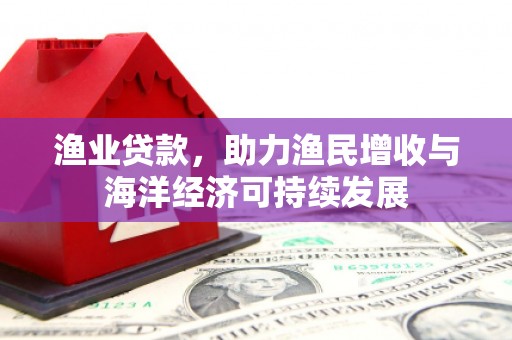 永州渔业贷款，助力渔民增收与海洋经济可持续发展