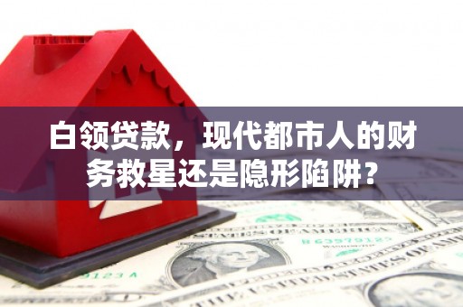 永州白领贷款，现代都市人的财务救星还是隐形陷阱？