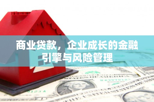 永州商业贷款，企业成长的金融引擎与风险管理