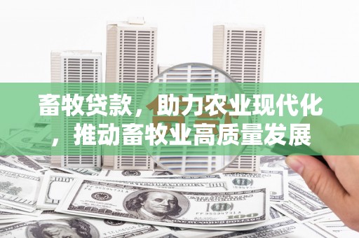 永州畜牧贷款，助力农业现代化，推动畜牧业高质量发展