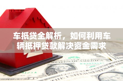 永州车抵贷全解析，如何利用车辆抵押贷款解决资金需求