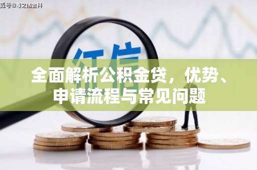 永州全面解析公积金贷，优势、申请流程与常见问题