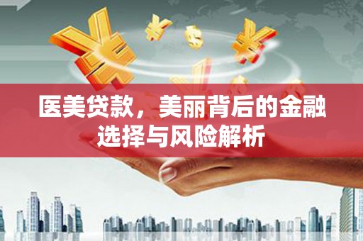 永州医美贷款，美丽背后的金融选择与风险解析