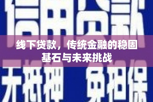 永州线下贷款，传统金融的稳固基石与未来挑战