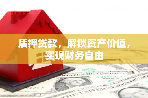 永州质押贷款，解锁资产价值，实现财务自由