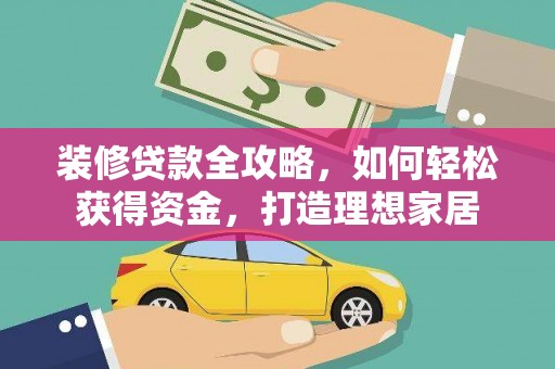 永州装修贷款全攻略，如何轻松获得资金，打造理想家居
