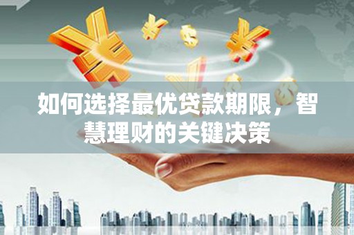永州如何选择最优贷款期限，智慧理财的关键决策