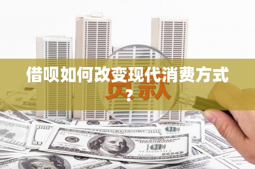 永州借呗如何改变现代消费方式？