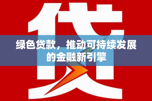 永州绿色贷款，推动可持续发展的金融新引擎