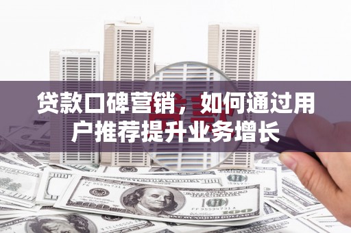 永州贷款口碑营销，如何通过用户推荐提升业务增长