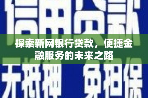 永州探索新网银行贷款，便捷金融服务的未来之路