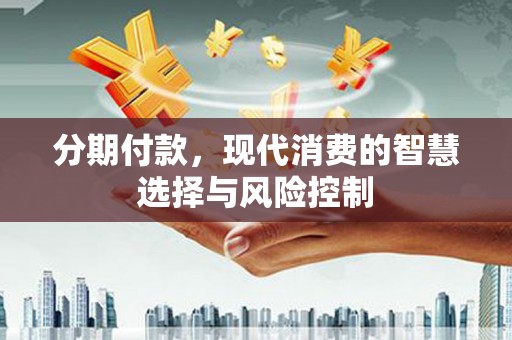 永州分期付款，现代消费的智慧选择与风险控制