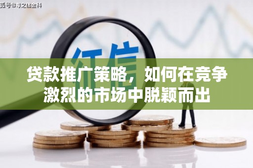 永州贷款推广策略，如何在竞争激烈的市场中脱颖而出