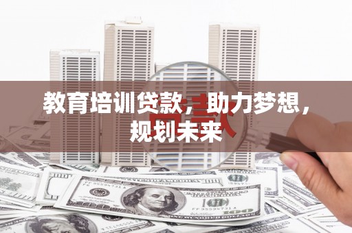 永州教育培训贷款，助力梦想，规划未来