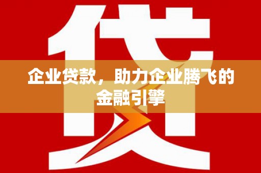 永州企业贷款，助力企业腾飞的金融引擎