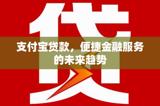 永州支付宝贷款，便捷金融服务的未来趋势