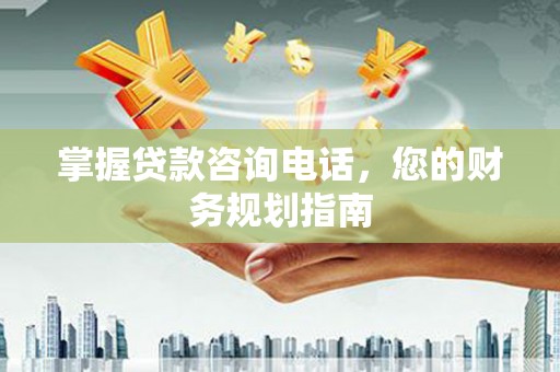 永州掌握贷款咨询电话，您的财务规划指南