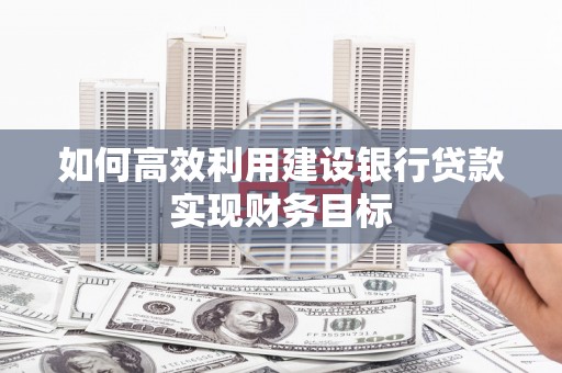 永州如何高效利用建设银行贷款实现财务目标