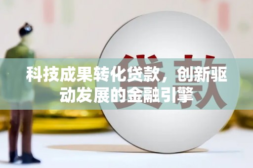 永州科技成果转化贷款，创新驱动发展的金融引擎