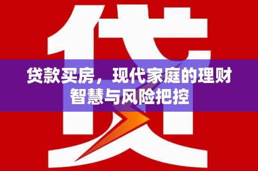 永州贷款买房，现代家庭的理财智慧与风险把控