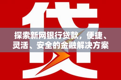 永州探索新网银行贷款，便捷、灵活、安全的金融解决方案