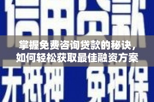永州掌握免费咨询贷款的秘诀，如何轻松获取最佳融资方案