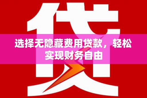 永州选择无隐藏费用贷款，轻松实现财务自由