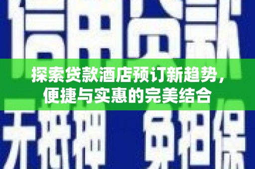 永州探索贷款酒店预订新趋势，便捷与实惠的完美结合