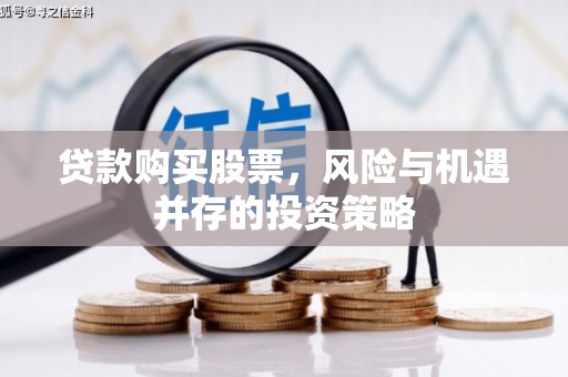 永州贷款购买股票，风险与机遇并存的投资策略