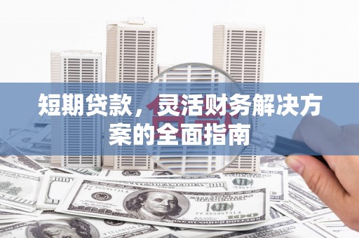 永州短期贷款，灵活财务解决方案的全面指南
