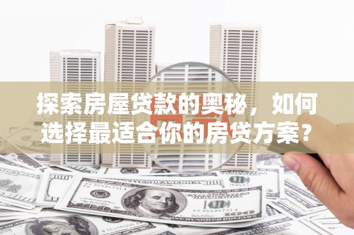 永州探索房屋贷款的奥秘，如何选择最适合你的房贷方案？