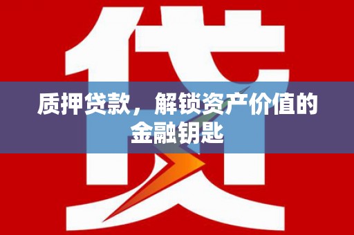 永州质押贷款，解锁资产价值的金融钥匙