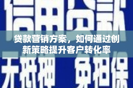 永州贷款营销方案，如何通过创新策略提升客户转化率