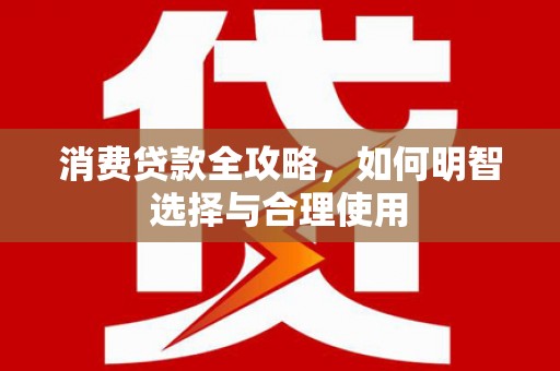 永州消费贷款全攻略，如何明智选择与合理使用