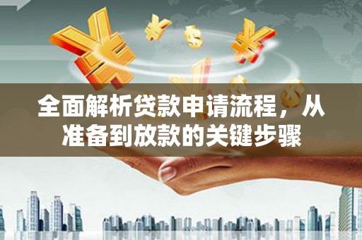 永州全面解析贷款申请流程，从准备到放款的关键步骤