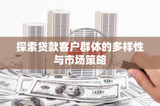 永州探索贷款客户群体的多样性与市场策略