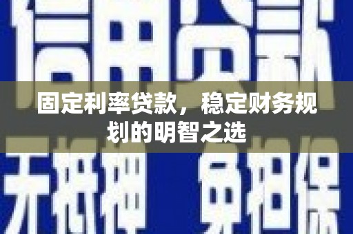 永州固定利率贷款，稳定财务规划的明智之选