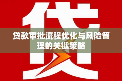 永州贷款审批流程优化与风险管理的关键策略