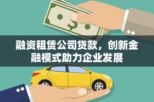 永州融资租赁公司贷款，创新金融模式助力企业发展