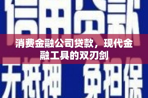 永州消费金融公司贷款，现代金融工具的双刃剑