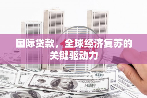 永州国际贷款，全球经济复苏的关键驱动力
