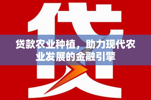 永州贷款农业种植，助力现代农业发展的金融引擎